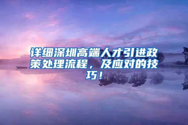 详细深圳高端人才引进政策处理流程，及应对的技巧！