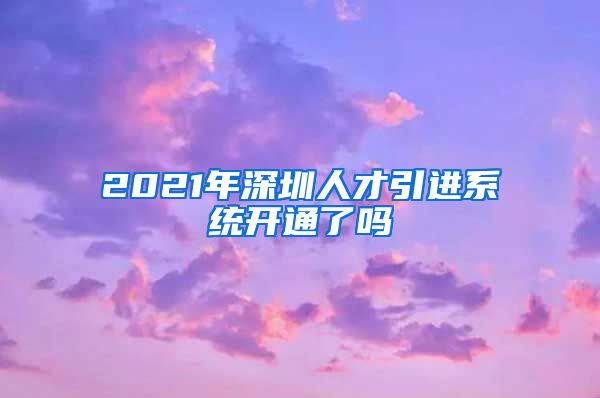 2021年深圳人才引进系统开通了吗