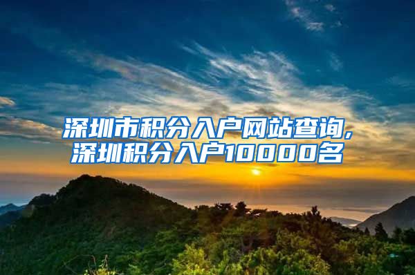 深圳市积分入户网站查询,深圳积分入户10000名