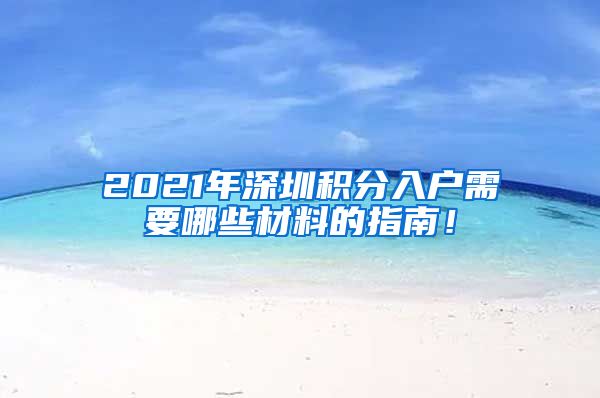 2021年深圳积分入户需要哪些材料的指南！