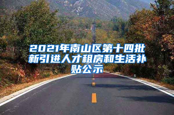 2021年南山区第十四批新引进人才租房和生活补贴公示