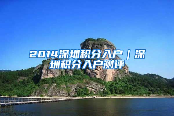 2014深圳积分入户｜深圳积分入户测评