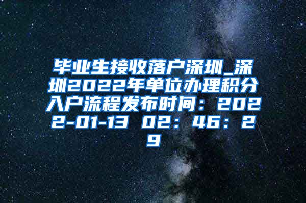 毕业生接收落户深圳_深圳2022年单位办理积分入户流程发布时间：2022-01-13 02：46：29