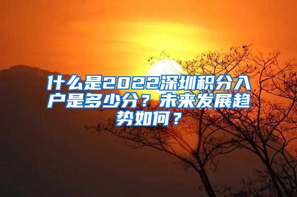 什么是2022深圳积分入户是多少分？未来发展趋势如何？