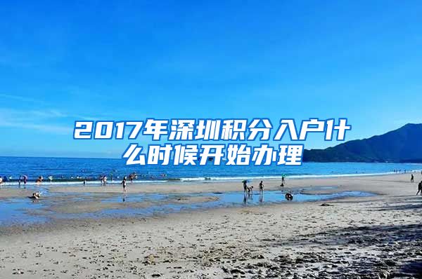 2017年深圳积分入户什么时候开始办理