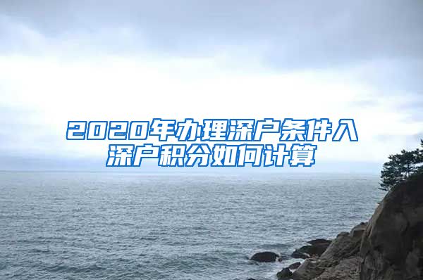 2020年办理深户条件入深户积分如何计算