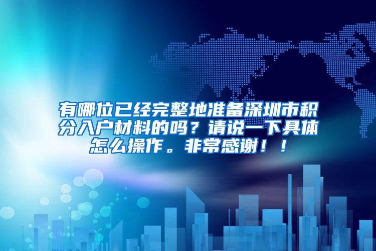 有哪位已经完整地准备深圳市积分入户材料的吗？请说一下具体怎么操作。非常感谢！！