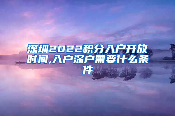 深圳2022积分入户开放时间,入户深户需要什么条件