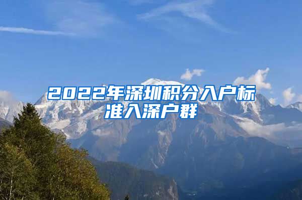 2022年深圳积分入户标准入深户群