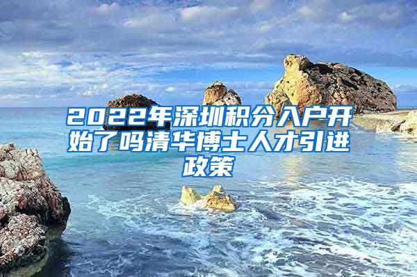 2022年深圳积分入户开始了吗清华博士人才引进政策