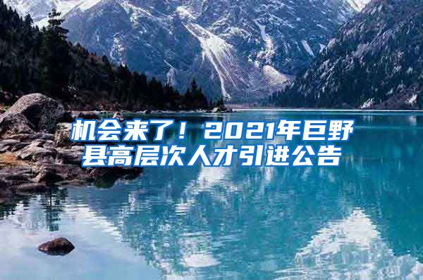 机会来了！2021年巨野县高层次人才引进公告