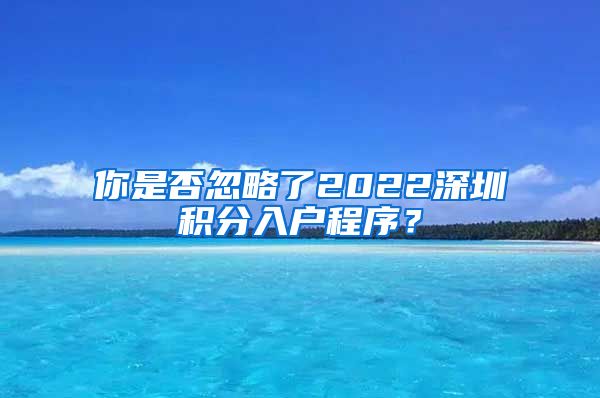 你是否忽略了2022深圳积分入户程序？