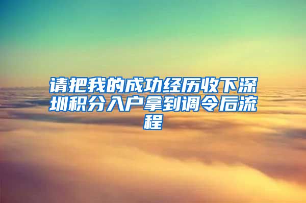 请把我的成功经历收下深圳积分入户拿到调令后流程