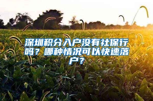 深圳积分入户没有社保行吗？哪种情况可以快速落户？