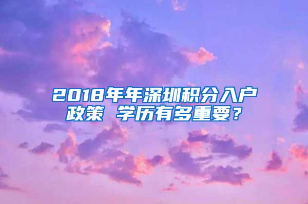 2018年年深圳积分入户政策 学历有多重要？