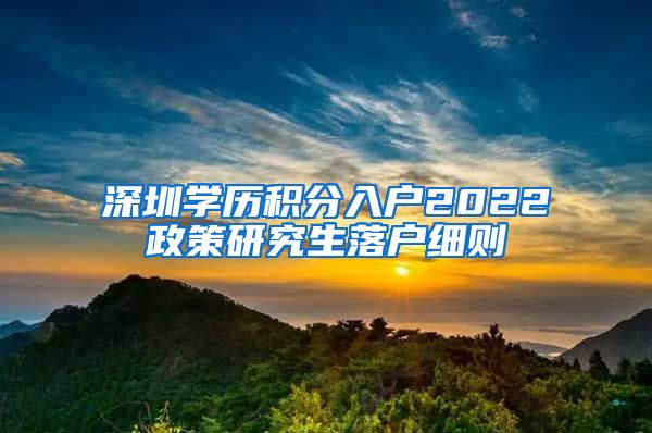 深圳学历积分入户2022政策研究生落户细则