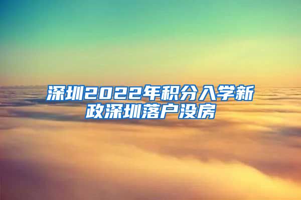 深圳2022年积分入学新政深圳落户没房