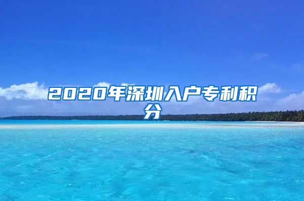 2020年深圳入户专利积分