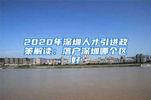 2020年深圳人才引进政策解读：落户深圳哪个区好