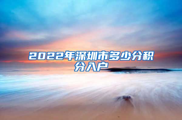 2022年深圳市多少分积分入户