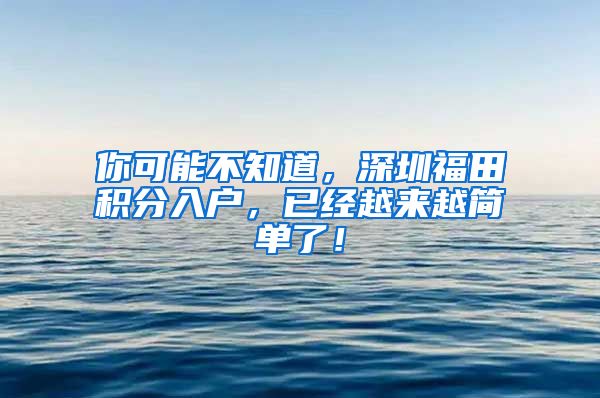 你可能不知道，深圳福田积分入户，已经越来越简单了！