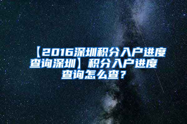 【2016深圳积分入户进度查询深圳】积分入户进度查询怎么查？