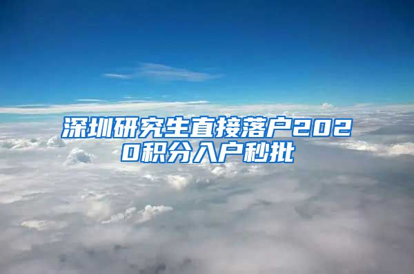 深圳研究生直接落户2020积分入户秒批