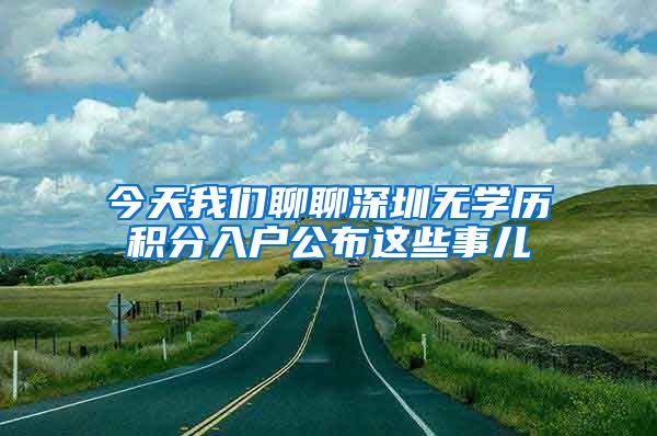 今天我们聊聊深圳无学历积分入户公布这些事儿