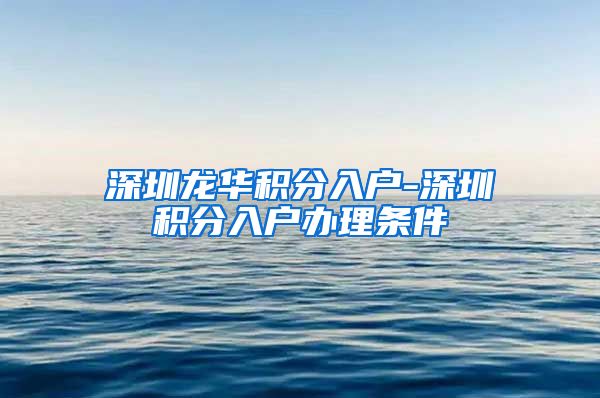 深圳龙华积分入户-深圳积分入户办理条件