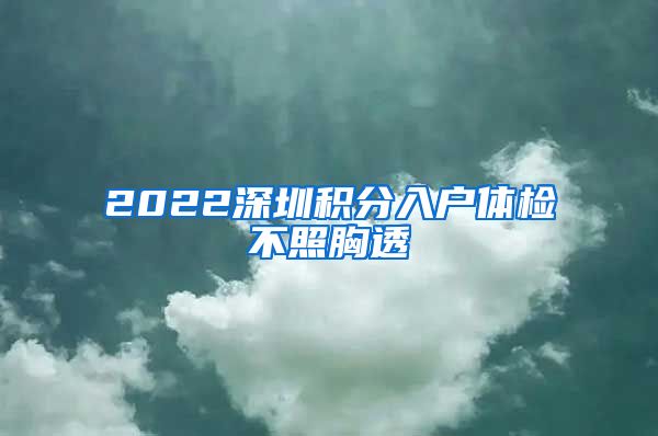 2022深圳积分入户体检不照胸透