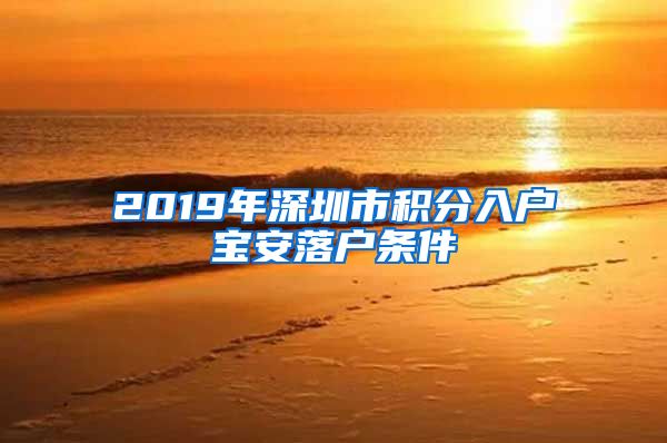 2019年深圳市积分入户宝安落户条件