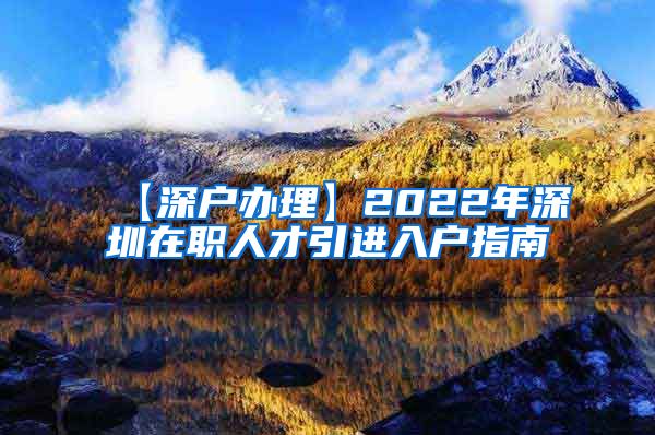 【深户办理】2022年深圳在职人才引进入户指南