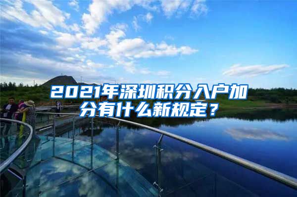 2021年深圳积分入户加分有什么新规定？