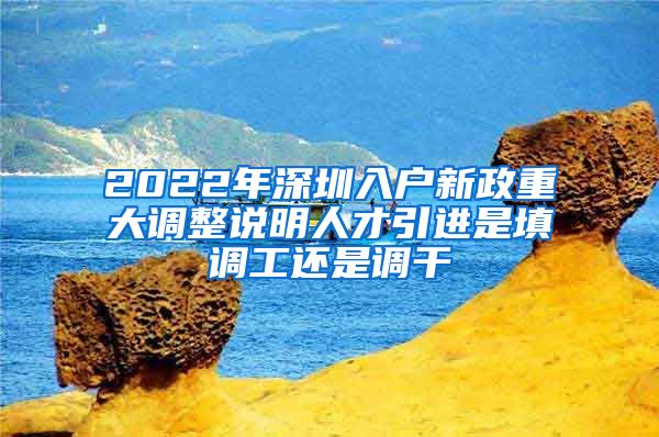 2022年深圳入户新政重大调整说明人才引进是填调工还是调干