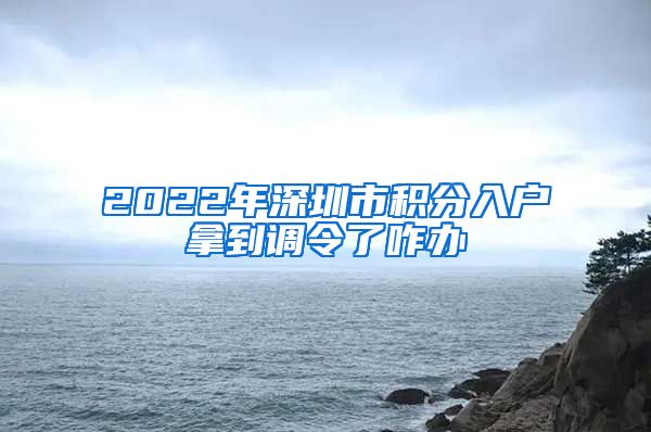 2022年深圳市积分入户拿到调令了咋办