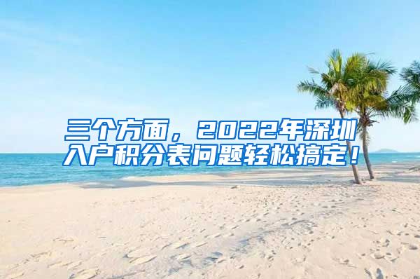 三个方面，2022年深圳入户积分表问题轻松搞定！