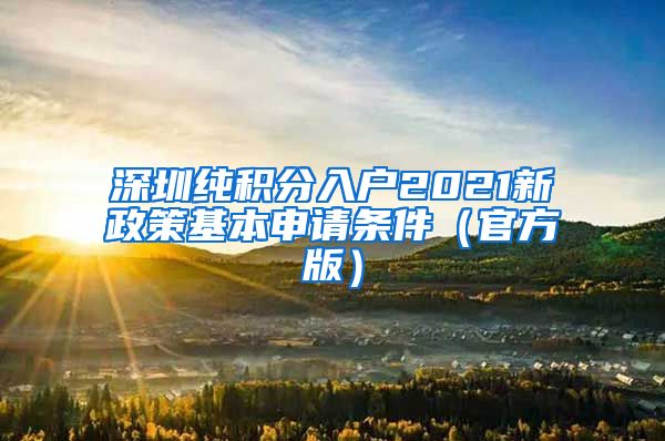 深圳纯积分入户2021新政策基本申请条件（官方版）