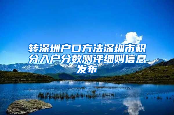 转深圳户口方法深圳市积分入户分数测评细则信息发布