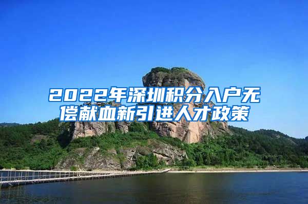 2022年深圳积分入户无偿献血新引进人才政策