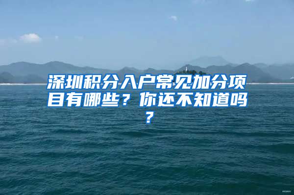 深圳积分入户常见加分项目有哪些？你还不知道吗？