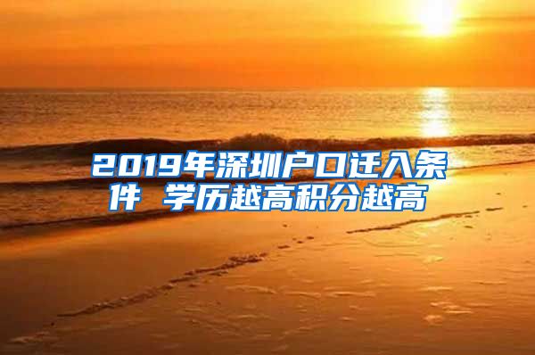 2019年深圳户口迁入条件 学历越高积分越高