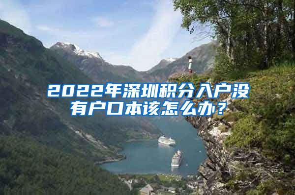 2022年深圳积分入户没有户口本该怎么办？