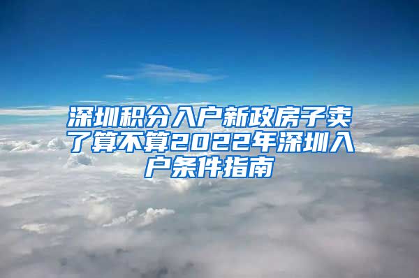 深圳积分入户新政房子卖了算不算2022年深圳入户条件指南