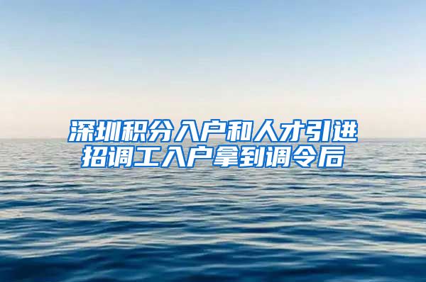 深圳积分入户和人才引进招调工入户拿到调令后