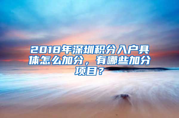 2018年深圳积分入户具体怎么加分，有哪些加分项目？