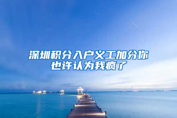 深圳积分入户义工加分你也许认为我疯了