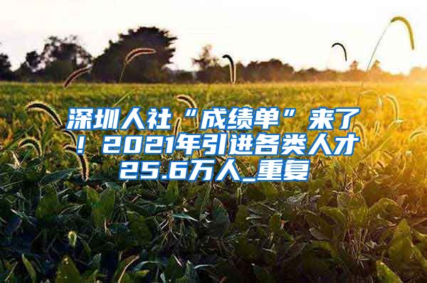 深圳人社“成绩单”来了！2021年引进各类人才25.6万人_重复