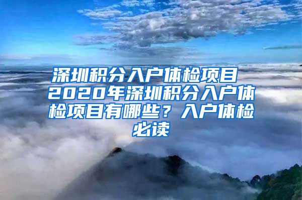 深圳积分入户体检项目 2020年深圳积分入户体检项目有哪些？入户体检必读