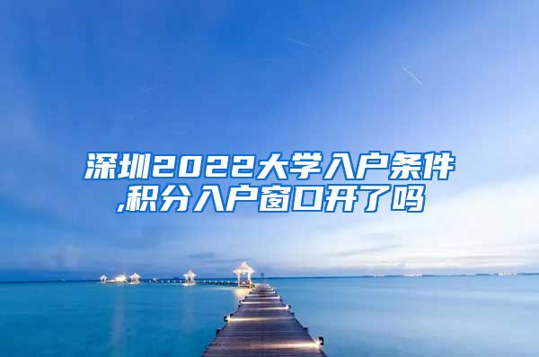 深圳2022大学入户条件,积分入户窗口开了吗