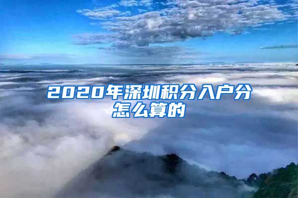 2020年深圳积分入户分怎么算的